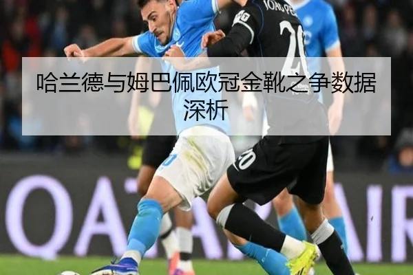 哈兰德与姆巴佩欧冠金靴之争数据深析