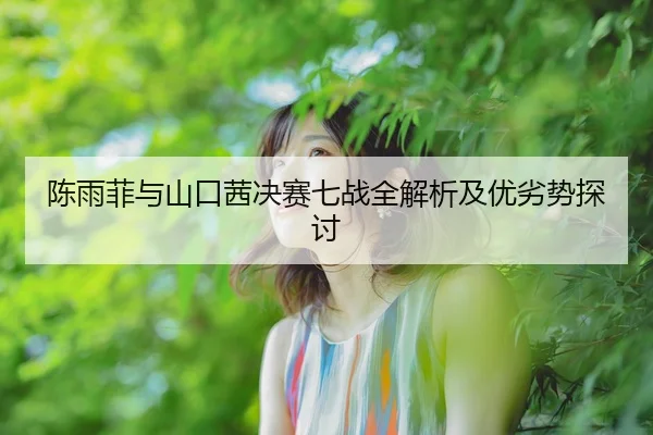 陈雨菲与山口茜决赛七战全解析及优劣势探讨（BetVictor）